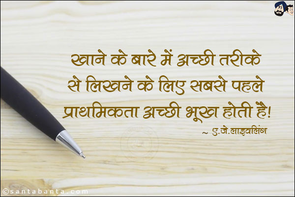 खाने के बारे में अच्छी तरीके से लिखने के लिए सबसे पहले प्राथमिकता अच्छी भूख होती है!