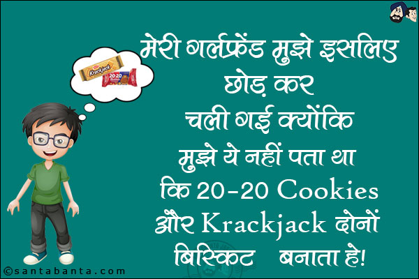 मेरी गर्लफ्रेंड मुझे इसलिए छोड़ कर चली गई क्योंकि मुझे ये नहीं पता था कि 20-20 Cookies और Krackjack दोनों बिस्किट Parle बनाता है!