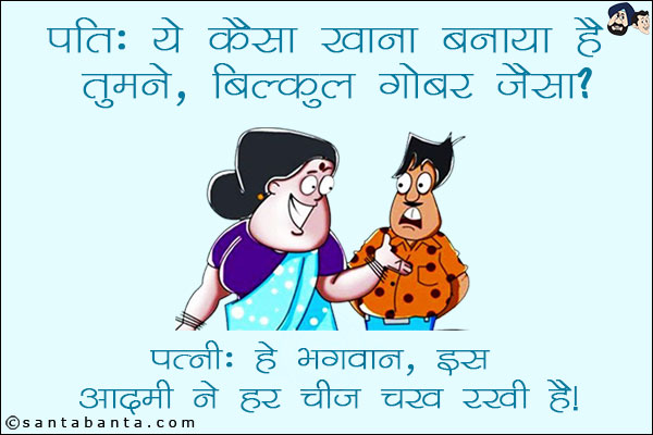 पति: ये कैसा खाना बनाया है तुमने, बिल्कुल गोबर जैसा?<br/>
पत्नी: हे भगवान, इस आदमी ने हर चीज़ चख रखी है!