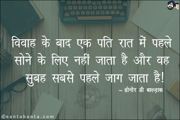 विवाह के बाद एक पति रात मे पहले सोने के लिए नही जाता है और वह सुबह सबसे पहले जाग जाता है।