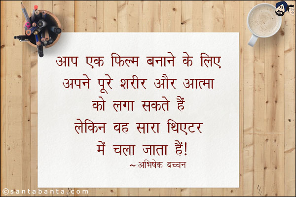 आप एक फिल्म बनाने के लिए अपने पूरे शरीर और आत्मा को लगा सकते हैं लेकिन वह सारा थिएटर में चला जाता है|