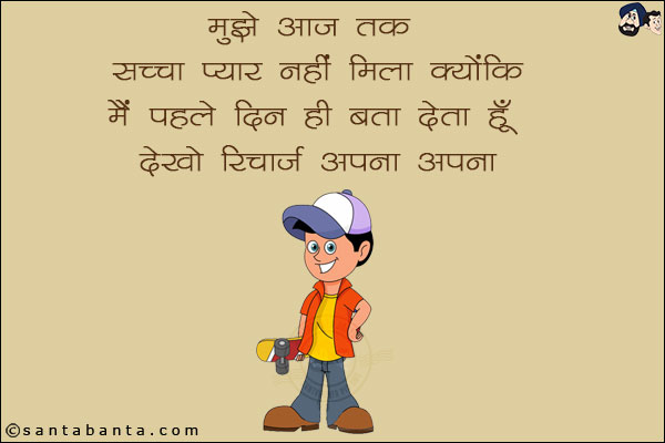 मुझे आज तक सच्चा प्यार नहीं मिला क्योंकि मैं पहले दिन ही बता दूँ...<br/>
देखो रिचार्ज अपना अपना!