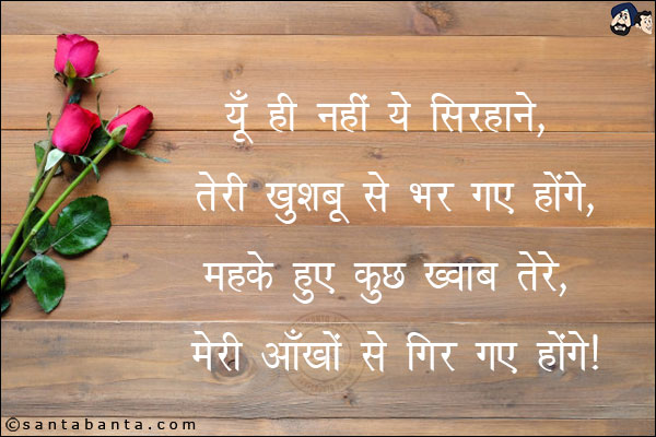 यूँ ही नहीं ये सिरहाने, तेरी खुशबू से भर गए होंगे,<br/>

महके हुए कुछ ख़्वाब तेरे, मेरी आँखों से गिर गए होंगे!