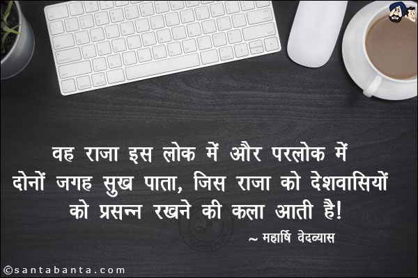 वह राजा इस लोक में और परलोक में दोनों जगह सुख पाता, जिस राजा को देशवासियों को प्रसन्न रखने की कला आती है|
