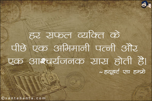 हर सफल व्यक्ति के पीछे एक अभिमानी पत्नी और एक आश्चर्यजनक सास होती है।