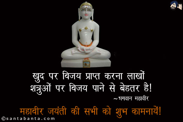 खुद पर विजय प्राप्त करना लाखों शत्रुओं पर विजय पाने से बेहतर है।<br/>
~ भगवान महावीर<br/>
महावीर जयंती की सभी को शुभ कामनायें!