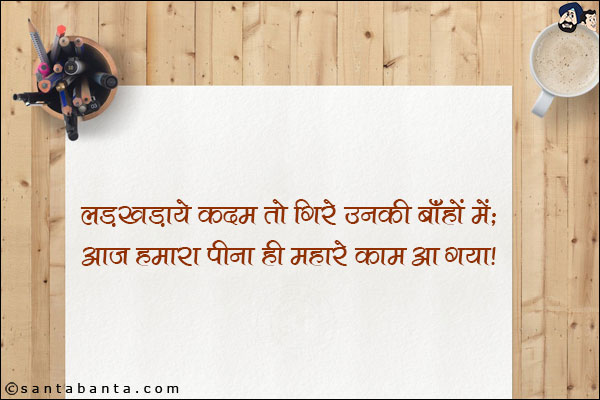 लड़खड़ाये कदम तो गिरे उनकी बाँहों मे;<br/>
आज हमारा पीना ही हमारे काम आ गया।