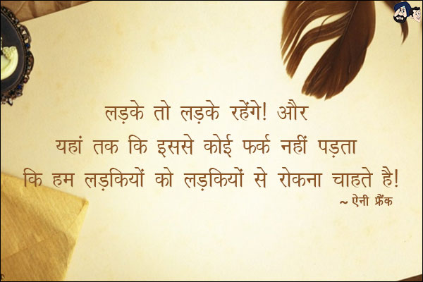 लड़के तो लड़के रहेंगें। और यहां तक ​​कि इससे कोई फर्क नहीं पड़ता कि हम लड़कियों को लड़कियों से रोकना चाहते हैं|