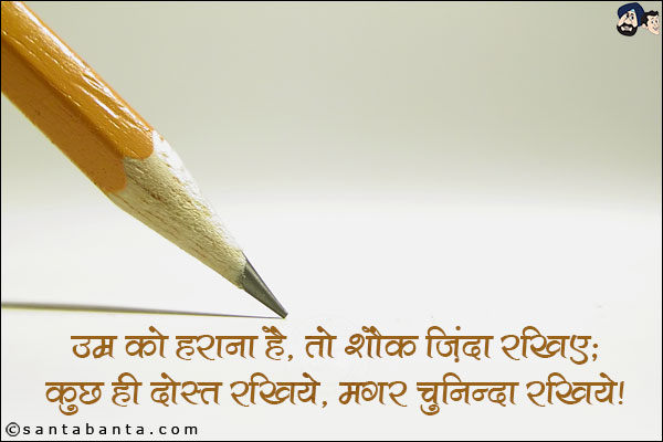 उम्र को हराना है, तो शौक़ ज़िंदा रखिए;<br/>
कुछ ही दोस्त रखिये, मगर चुनिन्दा रखिये।