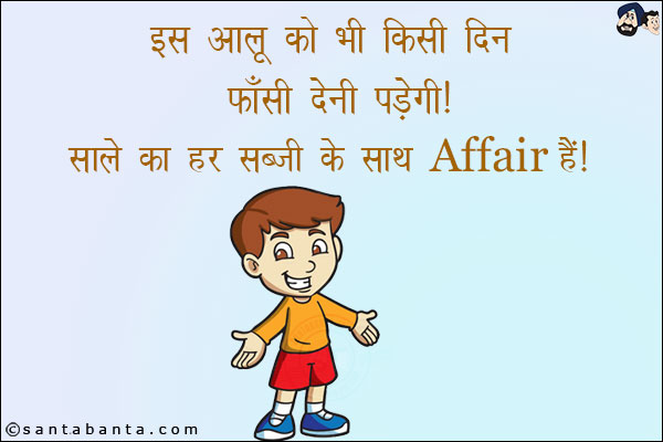 इस आलू को किसी दिन फाँसी देनी पड़ेगी!<br/>
साले का हर सब्ज़ी के साथ Affair है!