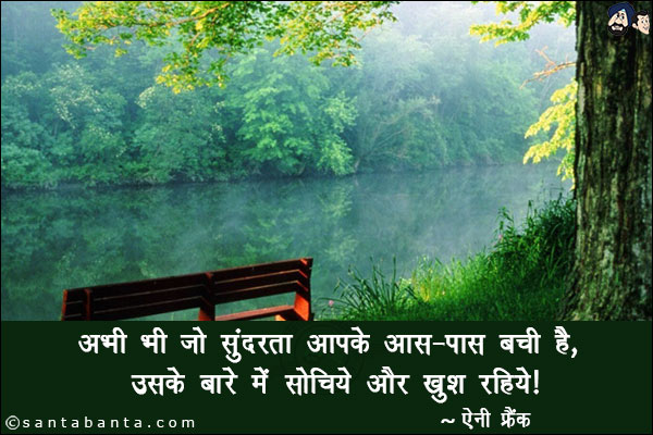 अभी भी जो सुंदरता आपके आस-पास बची है, उसके बारे में सोचिये और खुश रहिये।