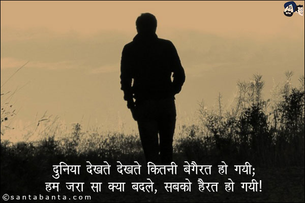 दुनिया देखते देखते कितनी बेगैरत हो गयी;<br/>
हम जरा सा क्या बदले, सबको हैरत हो गयी!