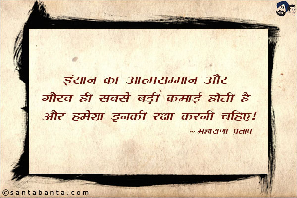 इंसान का आत्मसम्मान और गौरव ही सबसे बङी कमाई होती है। और हमेशा इनकी रक्षा करनी चाहिए|