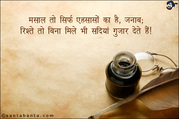 मसला तो सिर्फ एहसासों का है, जनाब;<br/>
रिश्ते तो बिना मिले भी सदियां गुजार देते हैं!
