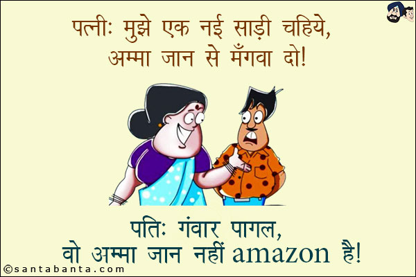 पत्नी: मुझे एक नई साडी चाहिये, अम्मा जान से मँगवा दो!<br/>
पति: गंवार, पागल वो अम्मा जान नहीं amazon है!