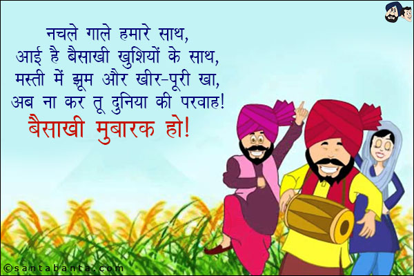 नचले गाले हमारे साथ,<br/>
आई है बैसाखी खुशियों के साथ,<br/>
मस्ती में झूम और खीर-पूरी खा,<br/>
अब ना कर तू दुनिया की परवाह!<br/>
बैसाखी मुबारक हो!