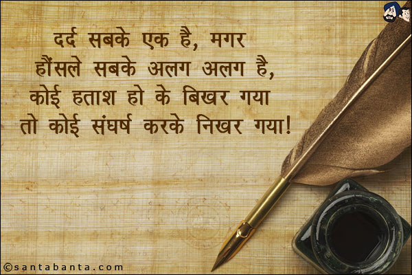 दर्द सबके एक है, मगर हौंसले सबके अलग अलग है,<br/>
कोई हताश हो के बिखर गया तो कोई संघर्ष करके निखर गया!