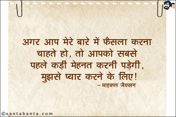 अगर आप मेरे बारे में फैसला करना चाहते हो, तो आपको सबसे पहले कड़ी मेहनत करनी पड़ेगी, मुझसे प्यार करने के लिए।