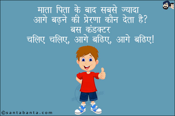 माता पिता के बाद सबसे ज़्यादा आगे बढ़ने की प्रेरणा कौन देता है?<br/>
बस कंडक्टर, चलिए चलिए, आगे बढ़िए, आगे बढ़िए!