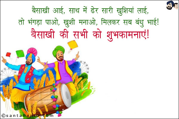 बैसाखी आई, साथ में ढेर सारी खुशियां लाई,<br/>
तो भंगड़ा पाओ, खुशी मनाओ, मिलकर सब बंधु भाई!<br/>
बैसाखी की सभी को शुभकामनाएं!