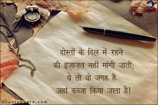 दोस्तों के दिल में रहने की इज़ाज़त नहीं मांगी जाती;<br/>
ये तो वो जगह है जहां कब्जा किया जाता है!