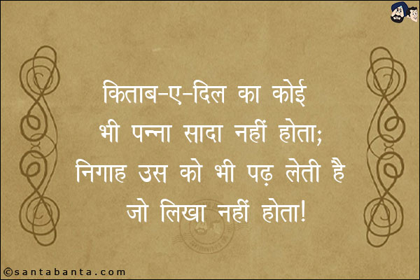 किताब -ए- दिल का कोई भी पन्ना सादा नहीं होता;<br/>
निगाह उस को भी पढ़ लेती है जो लिखा नही होता!