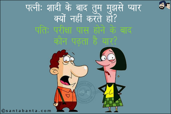 पत्नी: शादी के बाद तुम मुझसे प्यार क्यों नहीं करते हो?<br/>
पति: परीक्षा पास होने के बाद कौन पढता है यार?