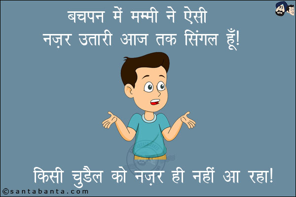 बचपन में मम्मी ने ऐसी नज़र उतारी आज तक सिंगल हूँ!<br/>
किसी चुड़ैल को नज़र ही नहीं आ रहा!