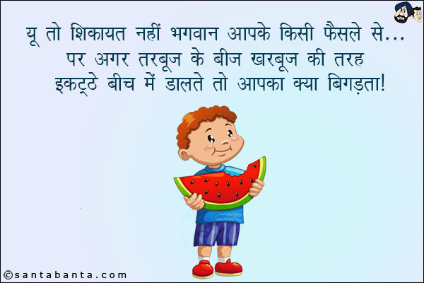 यूँ तो शिकायत नहीं भगवान आपके किसी फैंसले से... पर अगर तरबूज़ के बीच खरबूजे की तरह इकट्ठे बीच में डालते तो आपका क्या बिगड़ता!