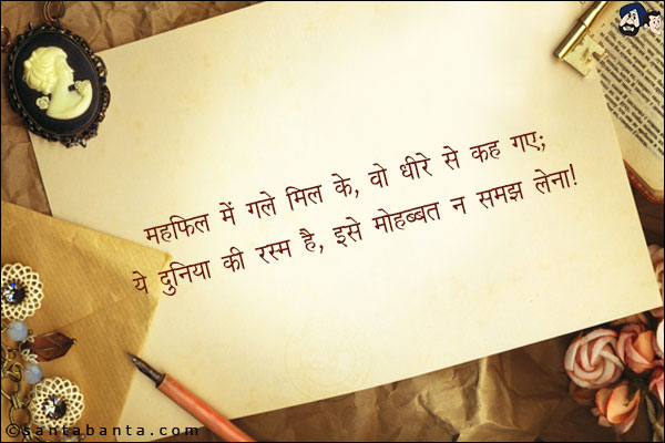 महफ़िल में गले मिल के, वो धीरे से कह गए;<br/>
ये दुनिया की रस्म है, इसे मोहब्बत न समझ लेना!
