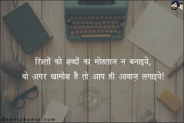 रिश्तों को शब्दों का मोहताज ना बनाइये,<br/>
वो अगर खामोश है तो आप ही आवाज़ लगाइये!
