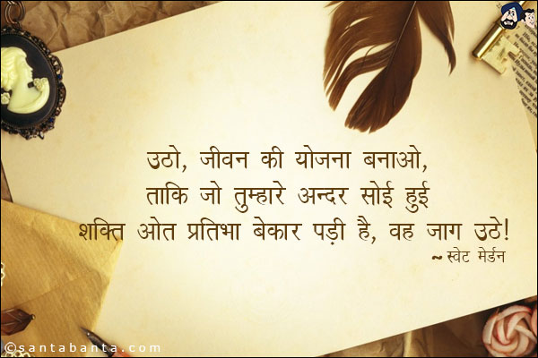 उठो, जीवन की योजना बनाओ, ताकि जो तुम्हारे अन्दर सोई हुई शक्ति ओत प्रतिभा बेकार पड़ी है, वह जाग उठे|