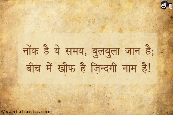 नोंक है ये समय, बुलबुला जान है;<br/>
बीच में ख़ौफ है, जिन्दगी नाम है!