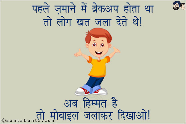 पहले ज़माने में ब्रेकअप होता था तो लोग खत जला देते थे!<br/>
अब हिम्मत है तो मोबाइल जलाकर दिखाओ!