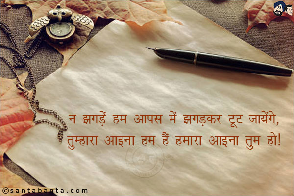 न झगड़ें हम आपस में, झगड़कर टूट जायेंगे,<br/>
तुम्हारा आइना हम हैं, हमारा आइना तुम हो!