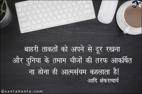 बाहरी ताकतों को अपने से दूर रखना और दुनिया के तमाम चीजों की तरफ आकर्षित ना होना ही आत्मसंयम कहलाता है।