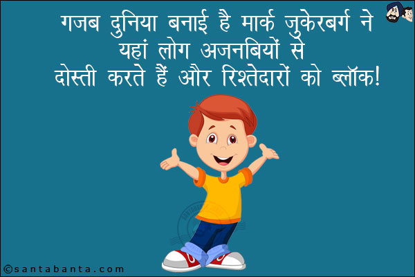 गज़ब दुनिया बनाई है मार्क ज़ुकेरबर्ग ने यहाँ लोग अजनबियों से दोस्ती करते हैं और रिश्तेदारों के ब्लॉक!