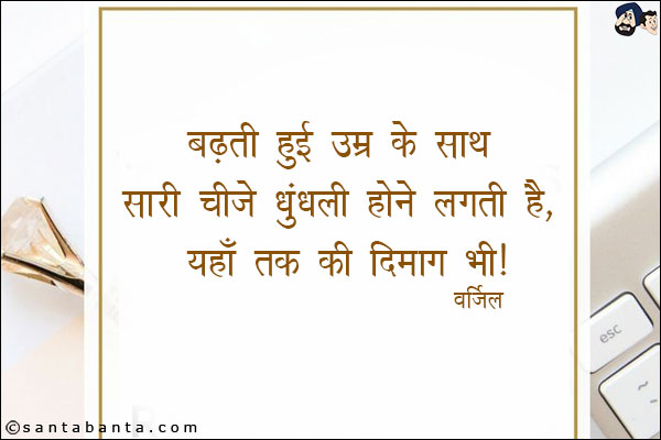 बढ़ती हुई उम्र के साथ सारी चीजे धुंधली होने लगती है, यहाँ तक की दिमाग भी ।