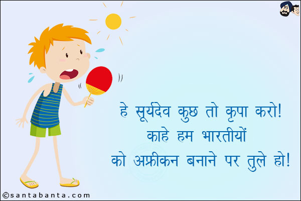 हे सूर्यदेव कुछ तो कृपा करो!<br/>
काहे हम भारतीयों को अफ्रीकन बनाने पर तुले हो!