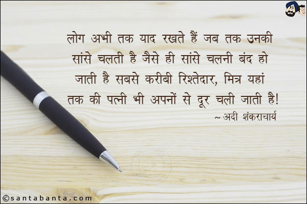 लोग अभी तक याद रखते हैं जब तक उनकी सांसे चलती है जैसे ही सांसे चलानी बंद हो जाती है सबसे करीबी रिश्तेदार ,मित्र यहां तक कि पत्नी भी अपनों से दूर चली जाती है ।