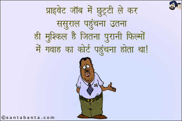 प्राइवेट जॉब में छुट्टी लेकर ससुराल पहुँचना उतना ही मुश्किल है जितना पुरानी फिल्मों में गवाह का कोर्ट पहुँचना होता था!