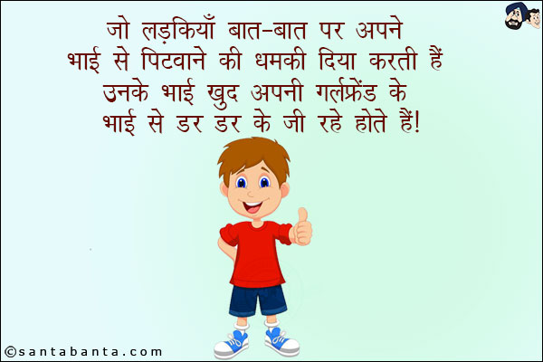 जो लड़कियाँ बात-बात पे अपने भाई से पिटवाने की धमकी दिया करती हैं!<br/>
उनके भाई खुद अपनी गर्लफ्रेंड के भाई से डर-डर कर जी रहे होते हैं!