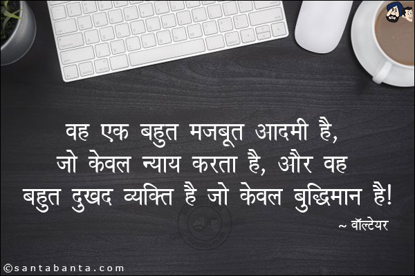 वह एक बहुत मजबूत आदमी है, जो केवल न्याय करता है, और वह बहुत दुखद व्यक्ति है जो केवल बुद्धिमान है।