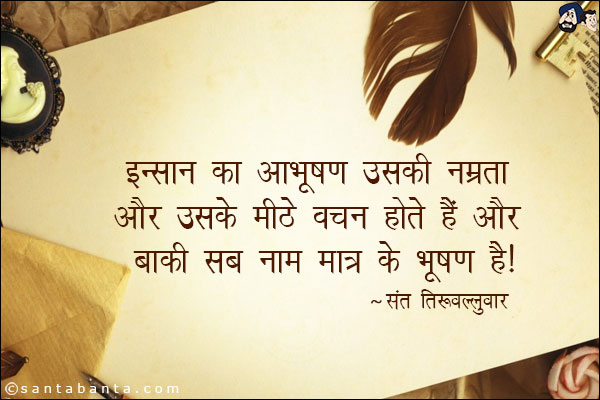 इन्सान का आभूषण उसकी नम्रता और उसके मीठे वचन होते हैं। और बाकी सब नाम मात्र के भूषण हैं।