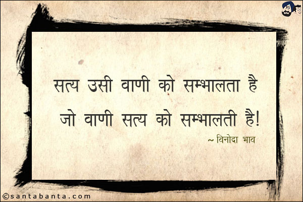 सत्य उसी वाणी को सम्भालता है जो वाणी सत्य को सम्भालती है|