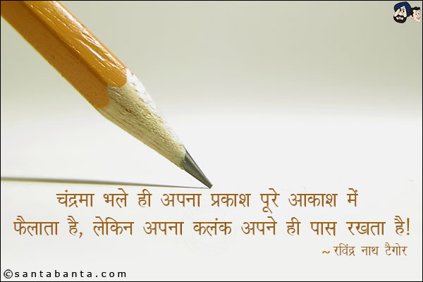 चंद्रमा भले ही अपना प्रकाश पूरे आकाश में फैलाता है, लेकिन अपना कलंक अपने ही पास रखता है।