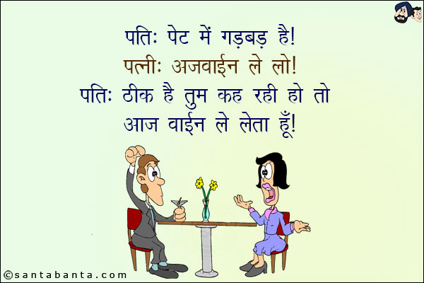 पति: पेट में गड़बड़ है!<br/>
पत्नी: अज्वाइन ले लो!<br/>
पति: ठीक है तुम कह रही हो तो आज वाइन ले लेता हूँ!