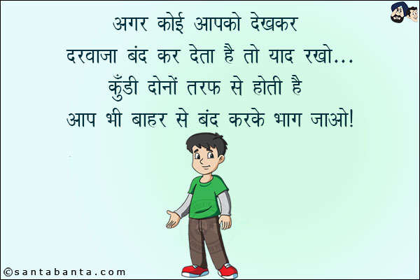 अगर कोई आपको देखकर दरवाज़ा बंद कर देता है तो याद रखो...<br/>
कुंडी दोनों तरफ से होती है आप भी बाहर से बंद करके भाग जाओ!