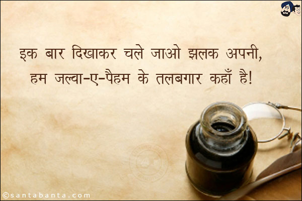 इक बार दिखाकर चले जाओ झलक अपनी;<br/>
हम जल्वा-ए-पैहम के तलबगार कहाँ है।<br/><br/>

जल्वा-ए-पैहम - लगातार दर्शन<br/>
तलबगार - ख्वाहिशमंद, मुश्ताक, अभिलाषी 
