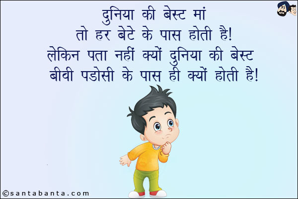 दुनिया के बेस्ट माँ तो हर बेटे के पास होती है! लेकिन पता नहीं क्यों दुनिया की बेस्ट बीवी पडोसी के पास ही क्यों होती है!